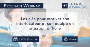 Talents & Carrière Conseil en Outplacement à Paris et Bordeaux Webinar 22 mai Les clés pour motiver son interlocuteur et son équipe en situation difficile